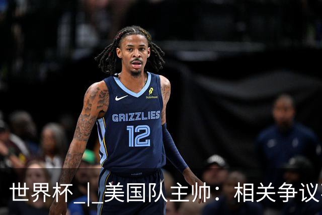 世界杯 | 美国队主帅：相关争议不是失利的借口